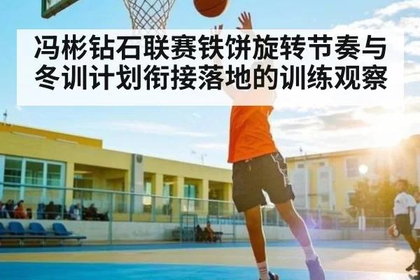 冯彬钻石联赛铁饼旋转节奏与冬训计划衔接落地的训练观察